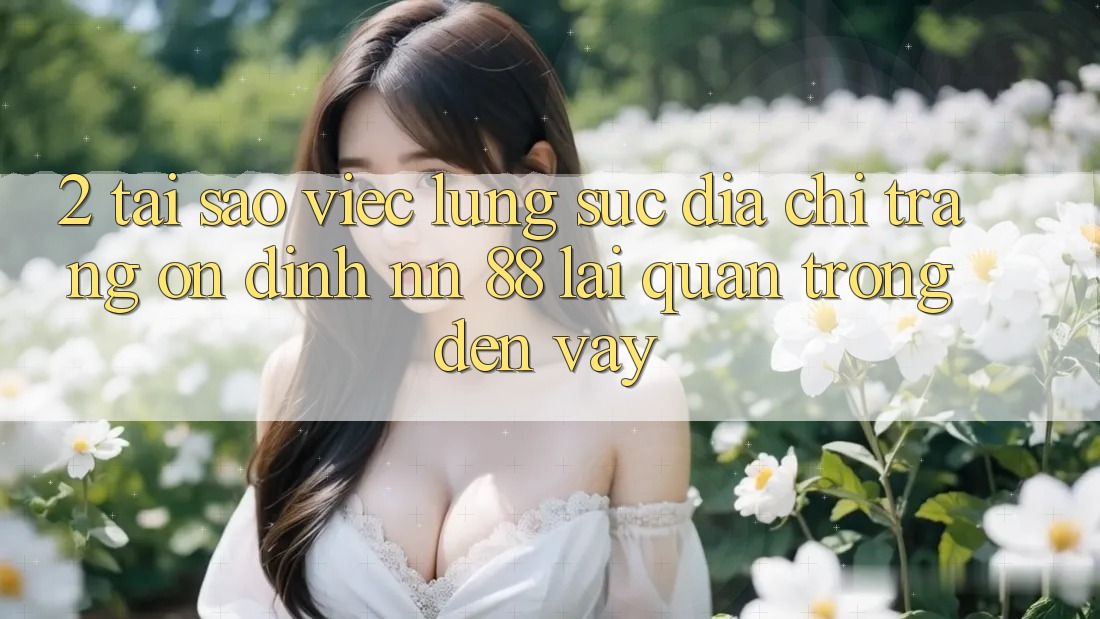 2. Tại Sao Việc Lùng sục “Địa chỉ trang Ổn định nn 88” Lại Quan Trọng Đến Vậy?