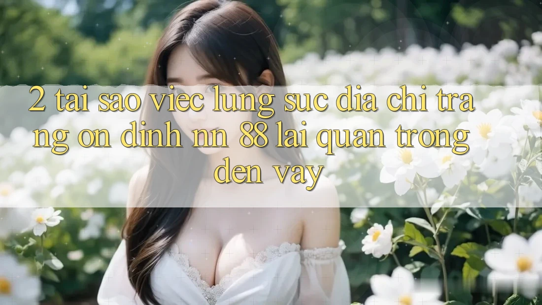 2. Tại Sao Việc Lùng sục “Địa chỉ trang Ổn định nn 88” Lại Quan Trọng Đến Vậy?