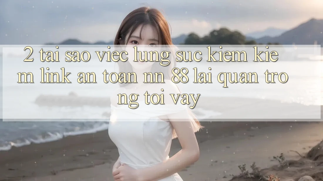 2. Tại Sao Việc Lùng sục kiếm Kiếm “Link An Toàn nn 88” Lại Quan Trọng Tới Vậy?