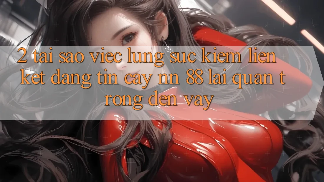 2. Tại Sao Việc Lùng sục Kiếm “Liên kết Đáng tin cậy nn 88” Lại Quan Trọng Đến Vậy?