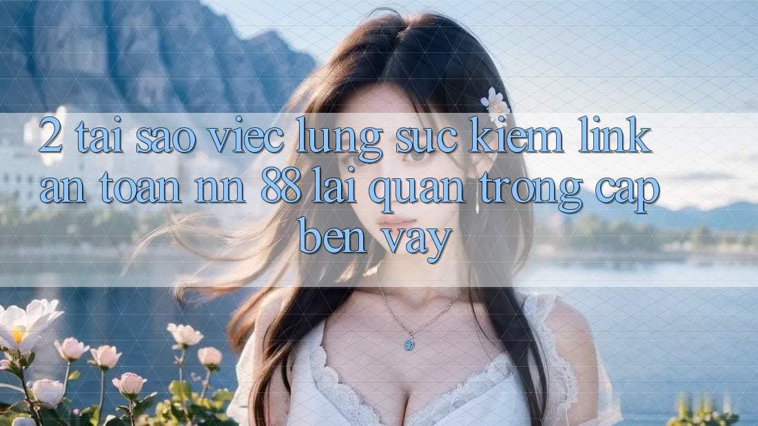 2. Tại Sao Việc Lùng sục Kiếm “Link An Toàn nn 88” Lại Quan Trọng Cập bến Vậy?
