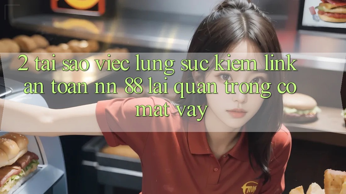 2. Tại Sao Việc Lùng sục Kiếm “Link An Toàn nn 88” Lại Quan Trọng Có mặt Vậy?