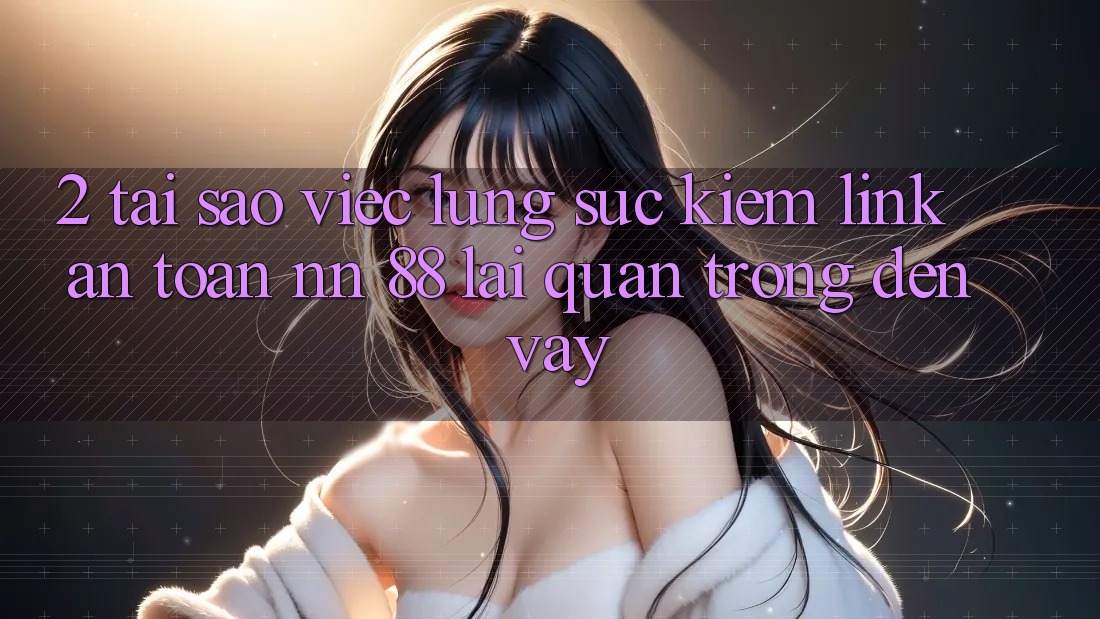 2. Tại Sao Việc Lùng sục Kiếm “Link An Toàn nn 88” Lại Quan Trọng Đến Vậy?