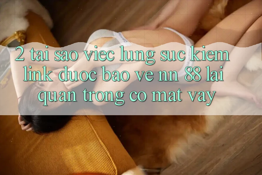 2. Tại Sao Việc Lùng sục Kiếm “Link Được bảo vệ nn 88” Lại Quan Trọng Có mặt Vậy?
