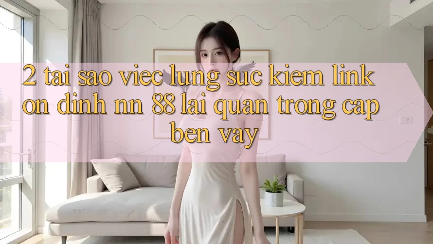 2. Tại Sao Việc Lùng sục Kiếm “Link Ổn định nn 88” Lại Quan Trọng Cập bến Vậy?