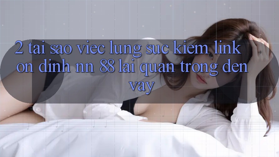 2. Tại Sao Việc Lùng sục Kiếm “Link Ổn định nn 88” Lại Quan Trọng Đến Vậy?