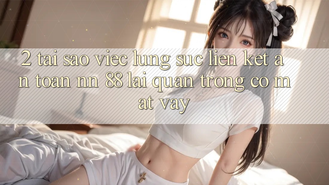 2. Tại Sao Việc Lùng sục “Liên kết An Toàn nn 88” Lại Quan Trọng Có mặt Vậy?