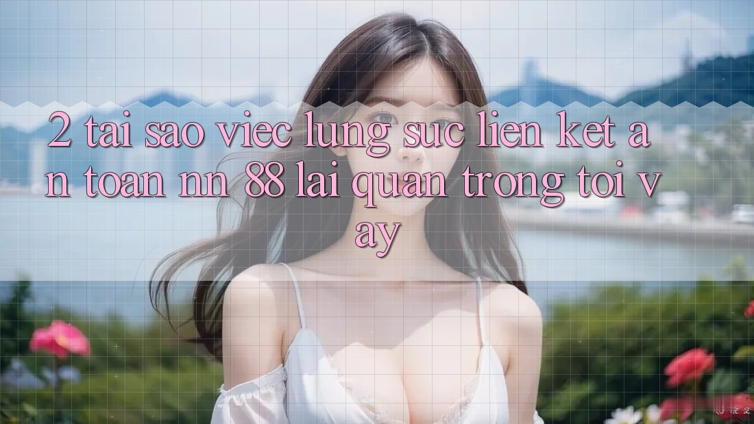 2. Tại Sao Việc Lùng sục “Liên kết An Toàn nn 88” Lại Quan Trọng Tới Vậy?