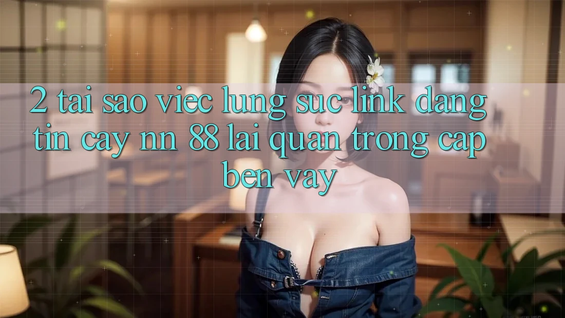 2. Tại Sao Việc Lùng sục “Link Đáng tin cậy nn 88” Lại Quan Trọng Cập bến Vậy?