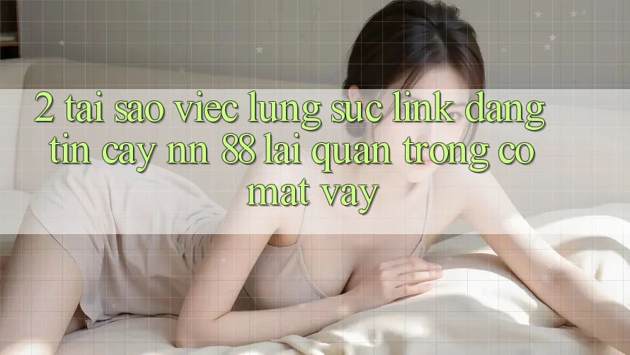 2. Tại Sao Việc Lùng sục “Link Đáng tin cậy nn 88” Lại Quan Trọng Có mặt Vậy?