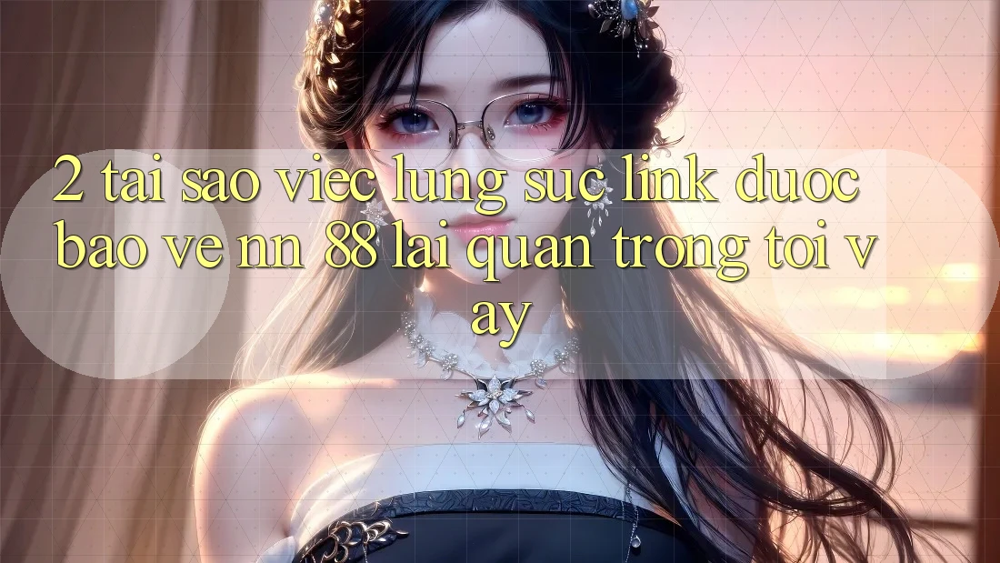 2. Tại Sao Việc Lùng sục “Link Được bảo vệ nn 88” Lại Quan Trọng Tới Vậy?