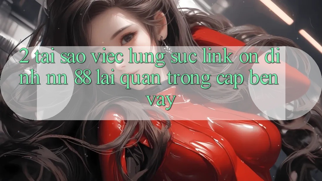 2. Tại Sao Việc Lùng sục “Link Ổn định nn 88” Lại Quan Trọng Cập bến Vậy?