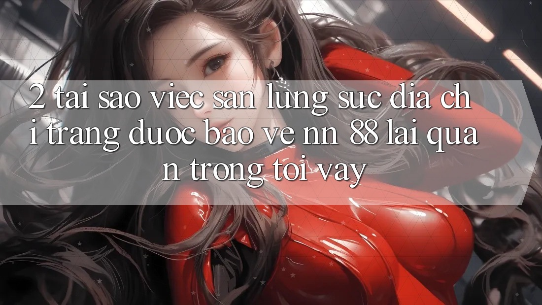 2. Tại Sao Việc Săn lùng sục “Địa chỉ trang Được bảo vệ nn 88” Lại Quan Trọng Tới Vậy?