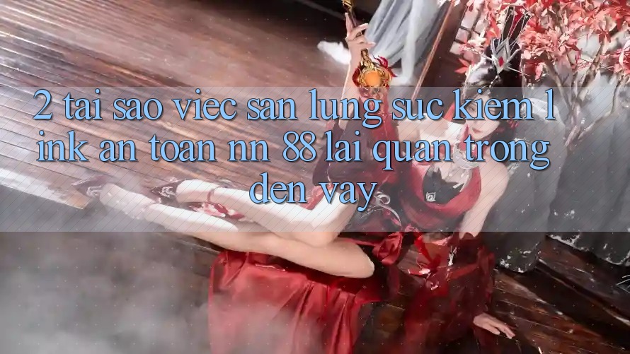 2. Tại Sao Việc Săn lùng sục Kiếm “Link An Toàn nn 88” Lại Quan Trọng Đến Vậy?