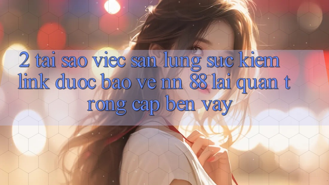2. Tại Sao Việc Săn lùng sục kiếm “Link Được bảo vệ nn 88” Lại Quan Trọng Cập bến Vậy? 2. Tại Sao Việc Săn lùng sục kiếm “Link Được bảo vệ nn 88” Lại Quan Trọng Cập bến Vậy?