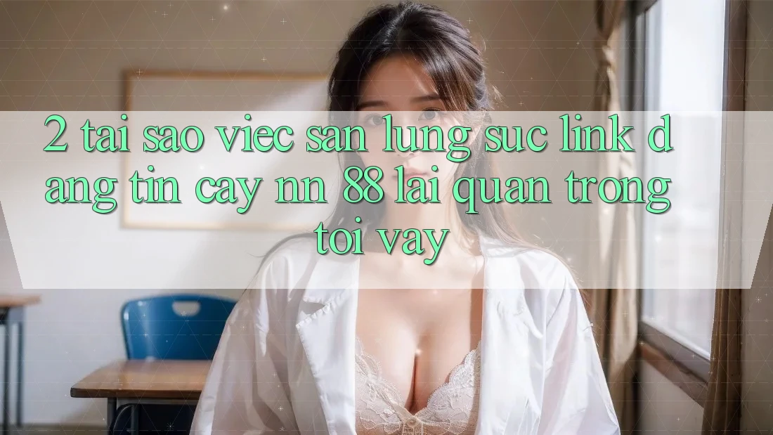 2. Tại Sao Việc Săn lùng sục “Link Đáng tin cậy nn 88” Lại Quan Trọng Tới Vậy?