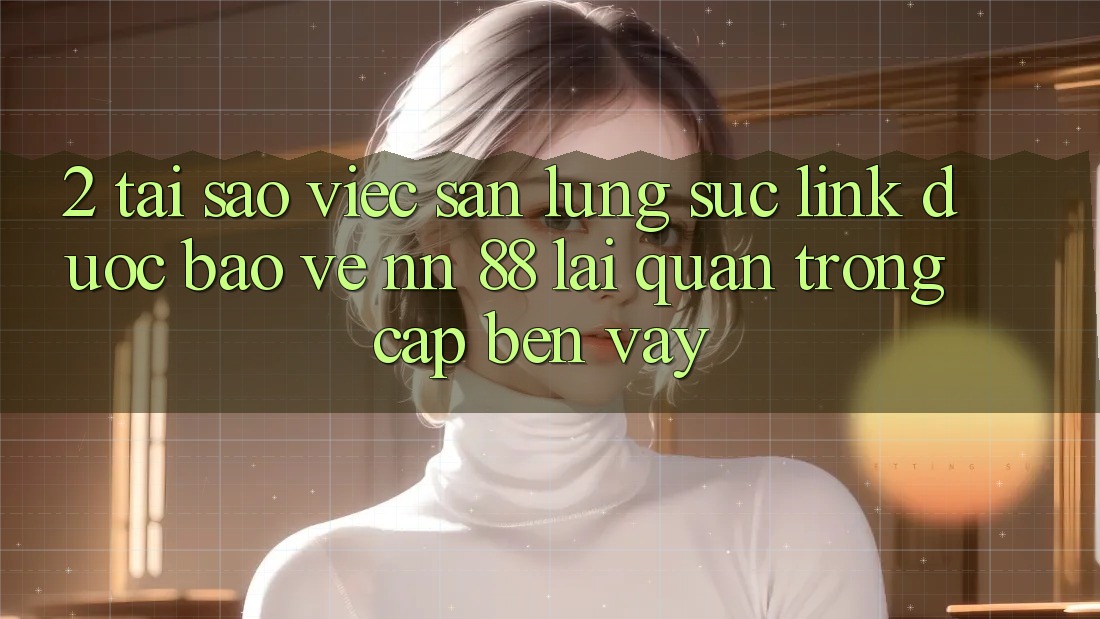 2. Tại Sao Việc Săn lùng sục “Link Được bảo vệ nn 88” Lại Quan Trọng Cập bến Vậy?