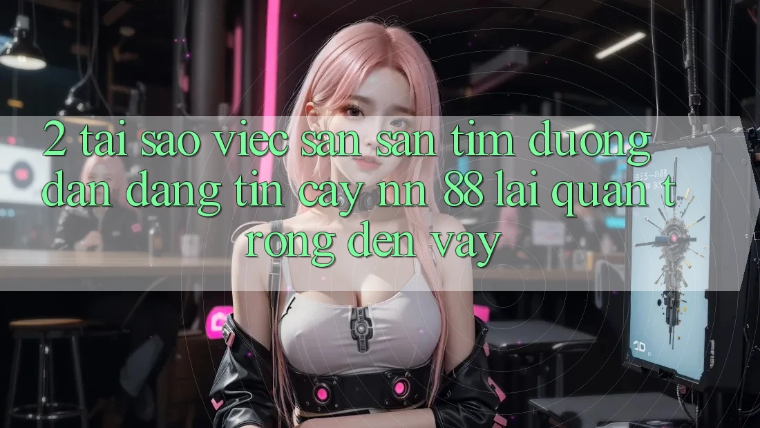 2. Tại Sao Việc Săn săn tìm “Đường dẫn Đáng tin cậy nn 88” Lại Quan Trọng Đến Vậy?