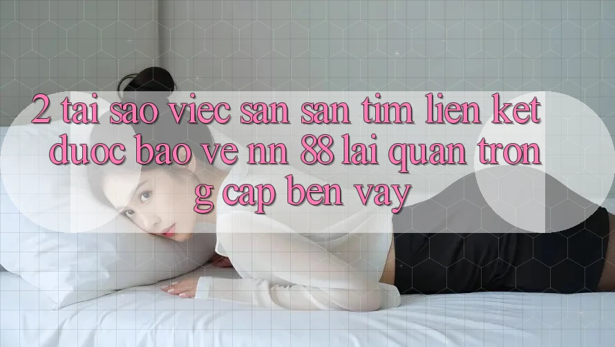 2. Tại Sao Việc Săn săn tìm “Liên kết Được bảo vệ nn 88” Lại Quan Trọng Cập bến Vậy?