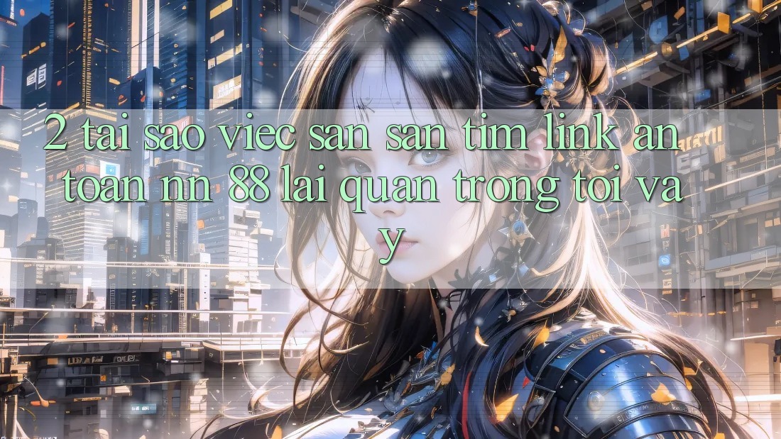 2. Tại Sao Việc Săn săn tìm “Link An Toàn nn 88” Lại Quan Trọng Tới Vậy?