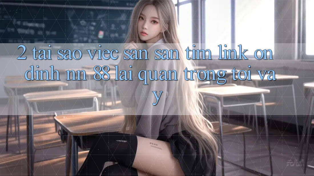 2. Tại Sao Việc Săn săn tìm “Link Ổn định nn 88” Lại Quan Trọng Tới Vậy?