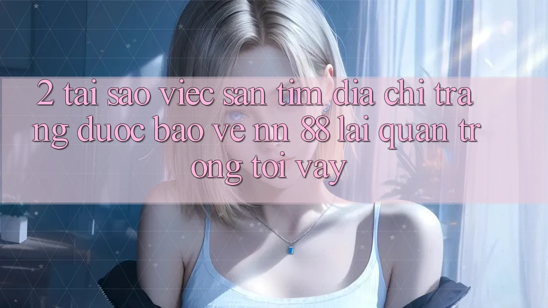 2. Tại Sao Việc Săn tìm “Địa chỉ trang Được bảo vệ nn 88” Lại Quan Trọng Tới Vậy?