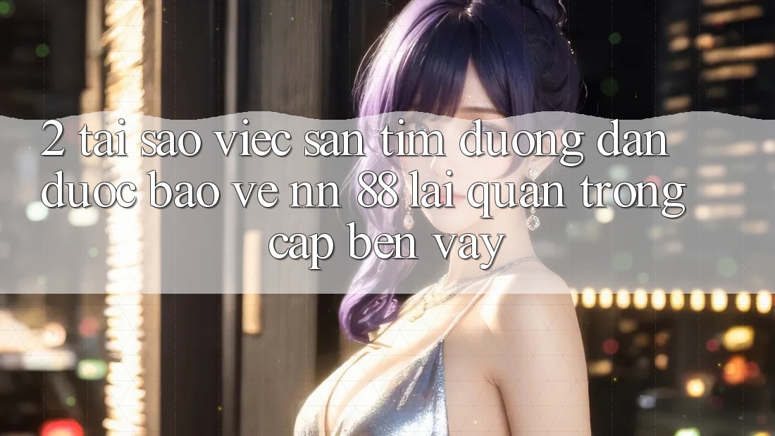 2. Tại Sao Việc Săn tìm “Đường dẫn Được bảo vệ nn 88” Lại Quan Trọng Cập bến Vậy?