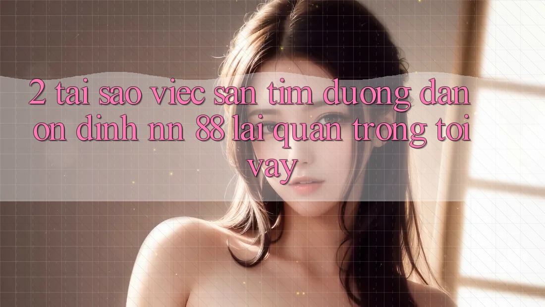 2. Tại Sao Việc Săn tìm “Đường dẫn Ổn định nn 88” Lại Quan Trọng Tới Vậy?