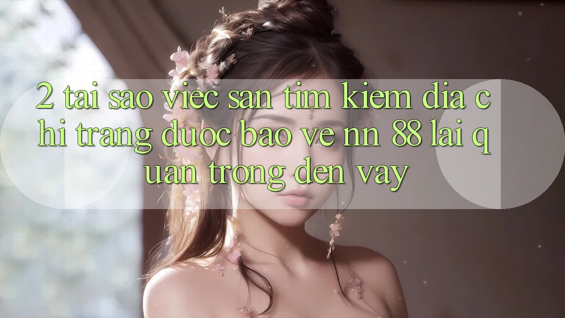2. Tại Sao Việc Săn tìm Kiếm “Địa chỉ trang Được bảo vệ nn 88” Lại Quan Trọng Đến Vậy?