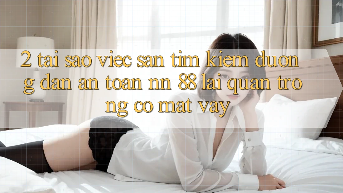 2. Tại Sao Việc Săn tìm kiếm “Đường dẫn An Toàn nn 88” Lại Quan Trọng Có mặt Vậy?