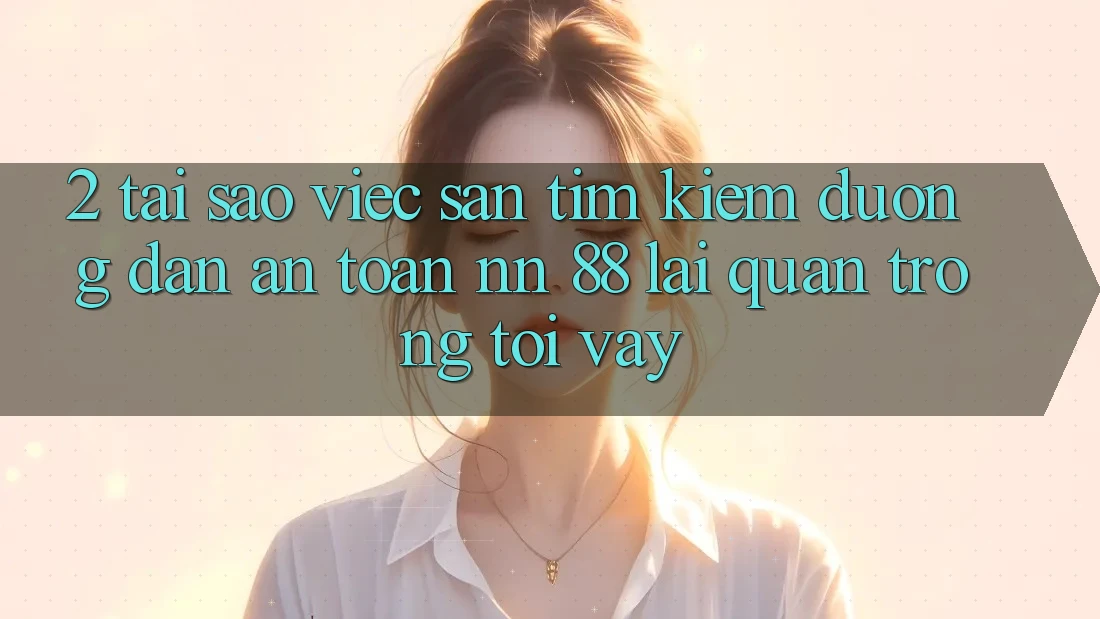 2. Tại Sao Việc Săn tìm Kiếm “Đường dẫn An Toàn nn 88” Lại Quan Trọng Tới Vậy?