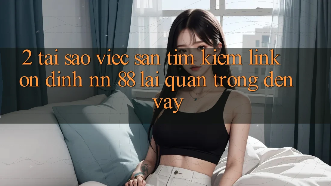 2. Tại Sao Việc Săn tìm Kiếm “Link Ổn định nn 88” Lại Quan Trọng Đến Vậy?