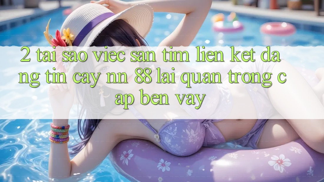 2. Tại Sao Việc Săn tìm “Liên kết Đáng tin cậy nn 88” Lại Quan Trọng Cập bến Vậy?