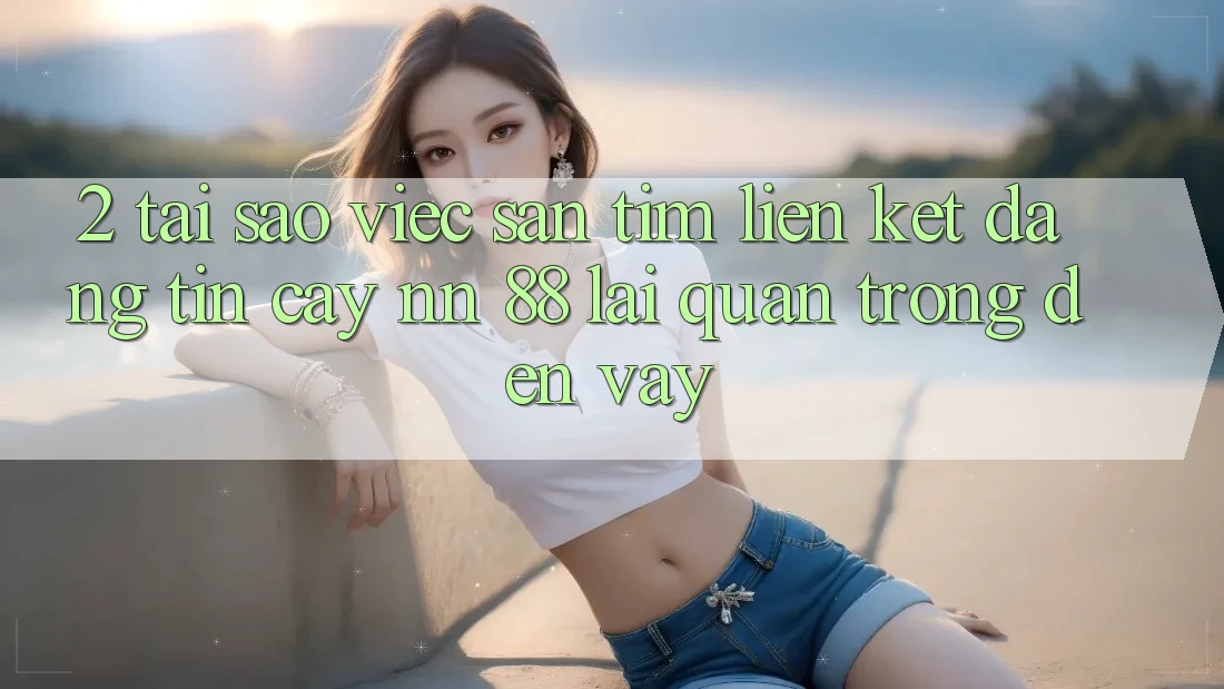 2. Tại Sao Việc Săn tìm “Liên kết Đáng tin cậy nn 88” Lại Quan Trọng Đến Vậy?