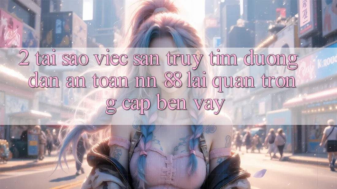 2. Tại Sao Việc Săn truy tìm “Đường dẫn An Toàn nn 88” Lại Quan Trọng Cập bến Vậy?