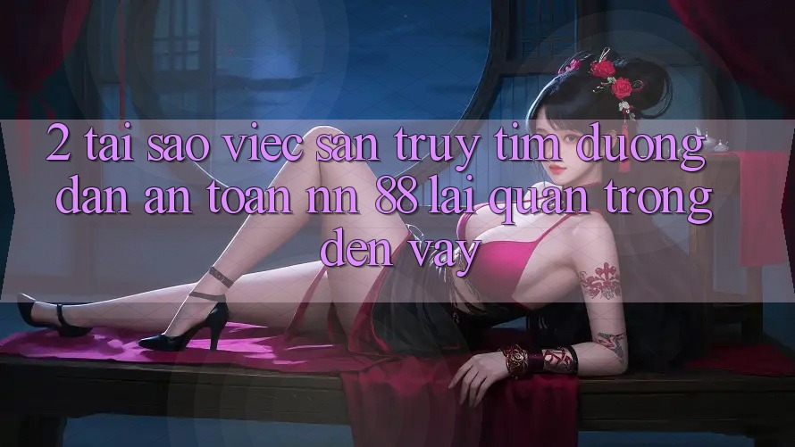 2. Tại Sao Việc Săn truy tìm “Đường dẫn An Toàn nn 88” Lại Quan Trọng Đến Vậy?