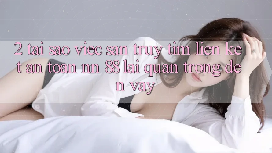 2. Tại Sao Việc Săn truy tìm “Liên kết An Toàn nn 88” Lại Quan Trọng Đến Vậy?