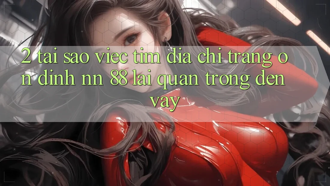 2. Tại Sao Việc Tìm “Địa chỉ trang Ổn định nn 88” Lại Quan Trọng Đến Vậy?