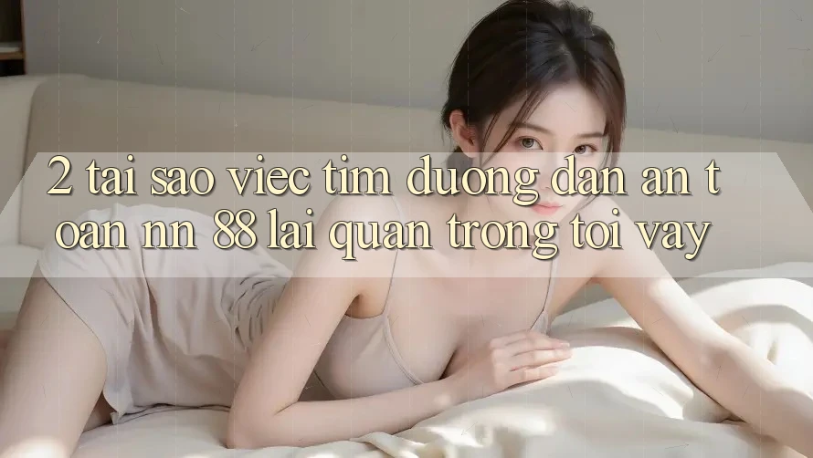 2. Tại Sao Việc Tìm “Đường dẫn An Toàn nn 88” Lại Quan Trọng Tới Vậy?