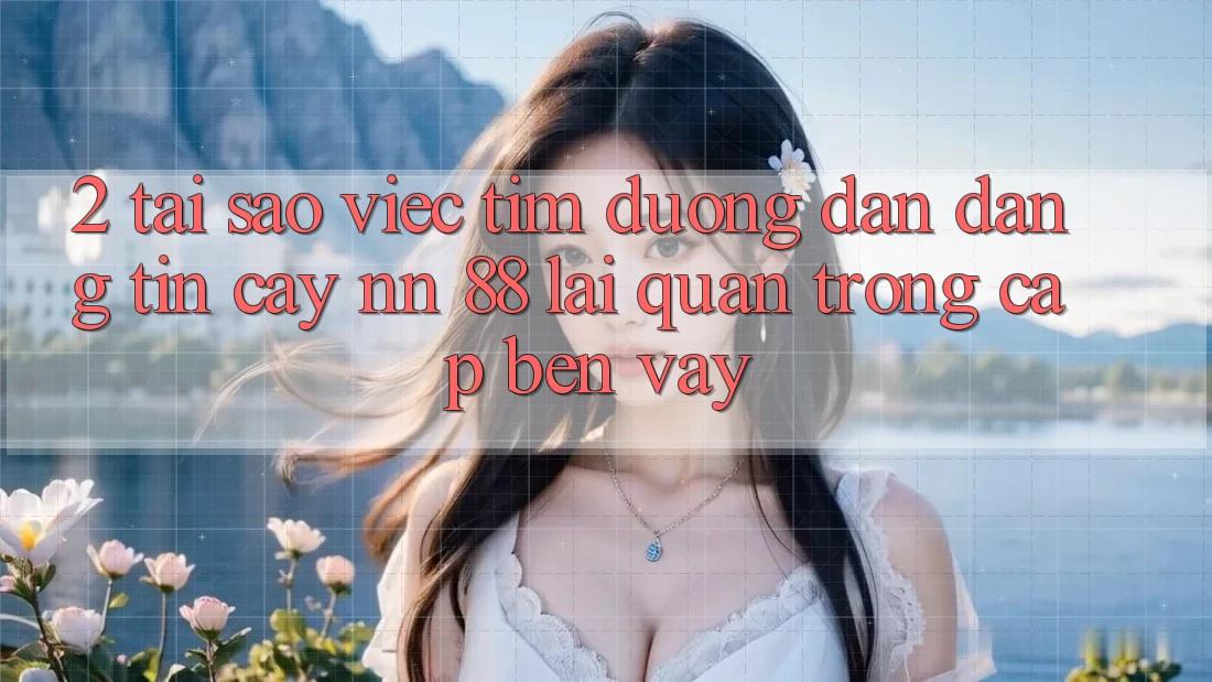 2. Tại Sao Việc Tìm “Đường dẫn Đáng tin cậy nn 88” Lại Quan Trọng Cập bến Vậy?