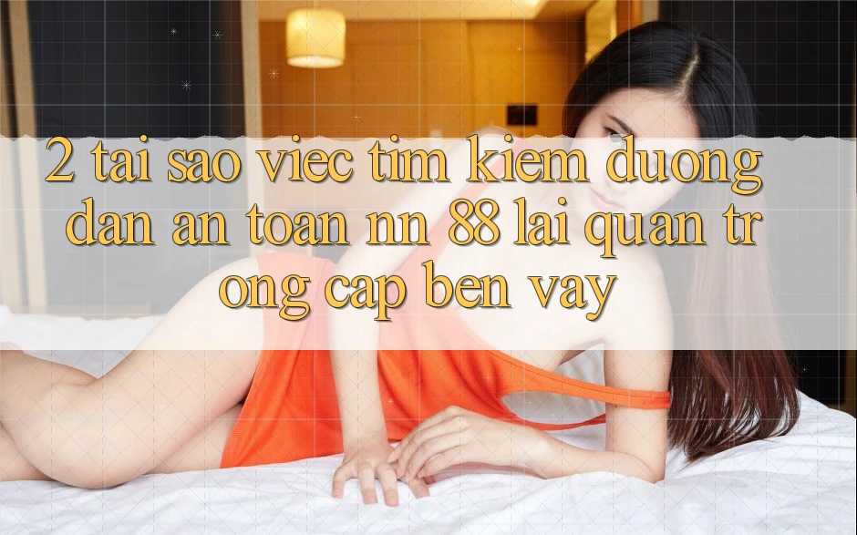 2. Tại Sao Việc Tìm Kiếm “Đường dẫn An Toàn nn 88” Lại Quan Trọng Cập bến Vậy?