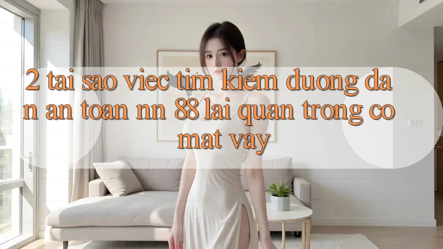 2. Tại Sao Việc Tìm Kiếm “Đường dẫn An Toàn nn 88” Lại Quan Trọng Có mặt Vậy?