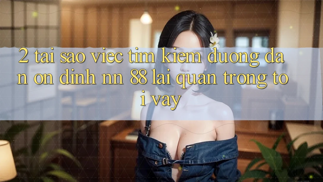 2. Tại Sao Việc Tìm Kiếm “Đường dẫn Ổn định nn 88” Lại Quan Trọng Tới Vậy?