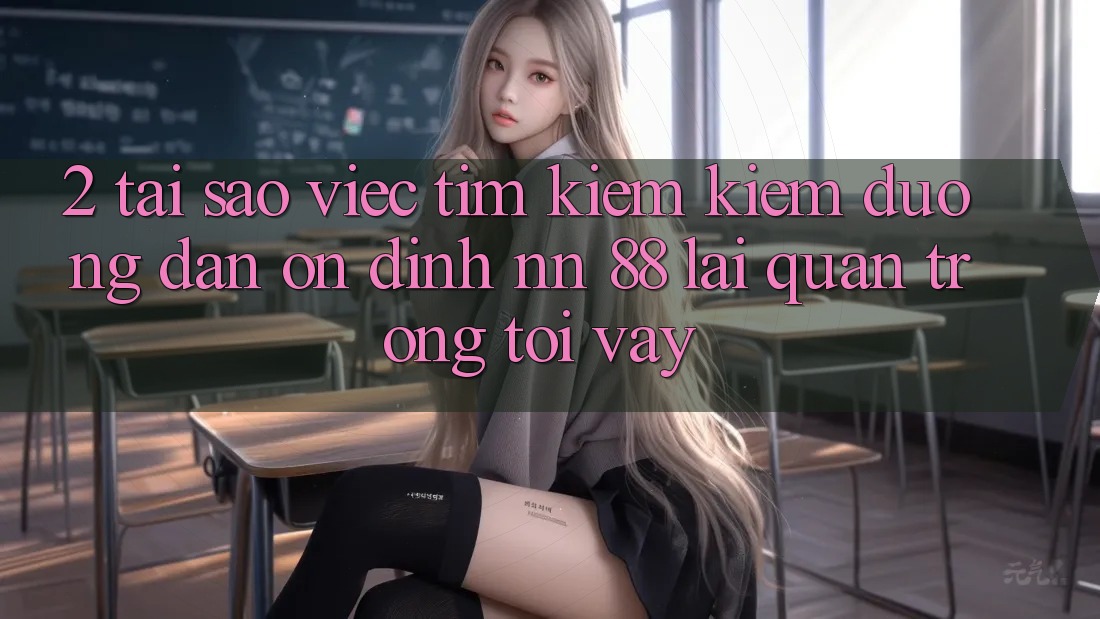 2. Tại Sao Việc Tìm kiếm Kiếm “Đường dẫn Ổn định nn 88” Lại Quan Trọng Tới Vậy?