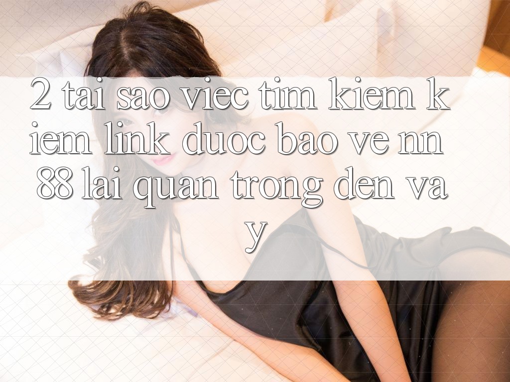 2. Tại Sao Việc Tìm kiếm Kiếm “Link Được bảo vệ nn 88” Lại Quan Trọng Đến Vậy?