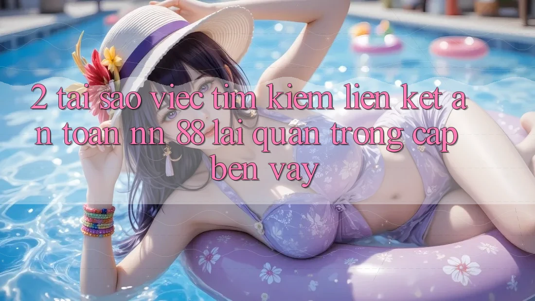 2. Tại Sao Việc Tìm kiếm “Liên kết An Toàn nn 88” Lại Quan Trọng Cập bến Vậy?