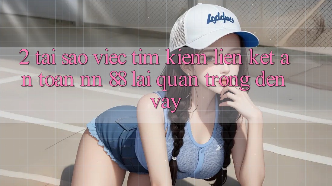 2. Tại Sao Việc Tìm Kiếm “Liên kết An Toàn nn 88” Lại Quan Trọng Đến Vậy?