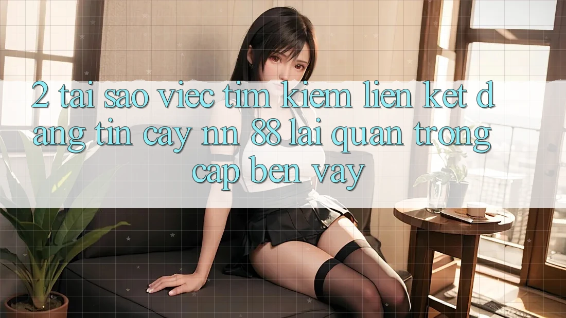 2. Tại Sao Việc Tìm kiếm “Liên kết Đáng tin cậy nn 88” Lại Quan Trọng Cập bến Vậy?