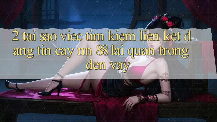 2. Tại Sao Việc Tìm Kiếm “Liên kết Đáng tin cậy nn 88” Lại Quan Trọng Đến Vậy?