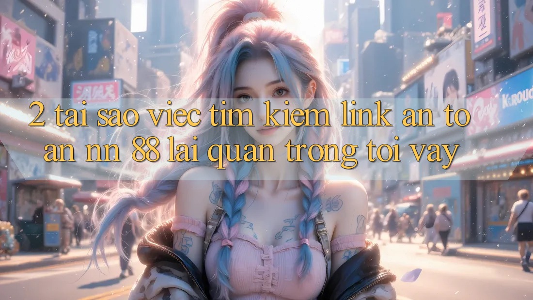 2. Tại Sao Việc Tìm kiếm “Link An Toàn nn 88” Lại Quan Trọng Tới Vậy?